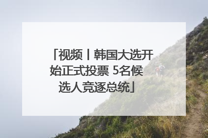 视频丨韩国大选开始正式投票 5名候选人竞逐总统