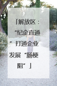 解放区：“纪企直通”打通企业发展“肠梗阻”