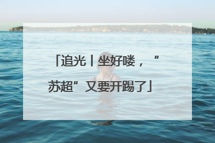 追光丨坐好喽，“苏超”又要开踢了