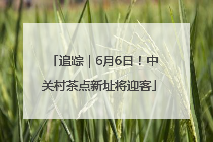 追踪｜6月6日！中关村茶点新址将迎客