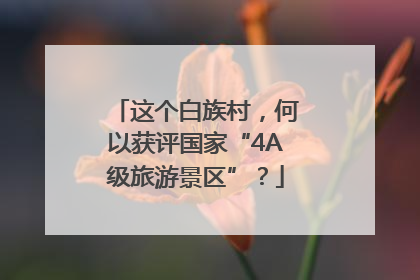 这个白族村，何以获评国家“4A级旅游景区”？