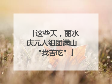 这些天，丽水庆元人组团满山“找苦吃”