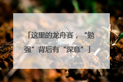 这里的龙舟赛，“勉强”背后有“深意”