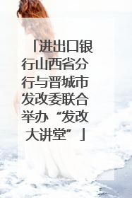 进出口银行山西省分行与晋城市发改委联合举办“发改大讲堂”
