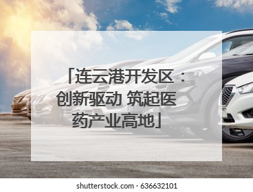 连云港开发区：创新驱动 筑起医药产业高地