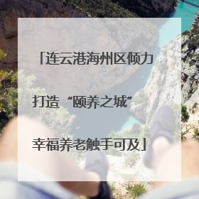连云港海州区倾力打造“颐养之城” 幸福养老触手可及