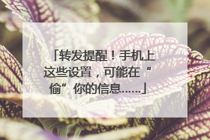 转发提醒！手机上这些设置，可能在“偷”你的信息……