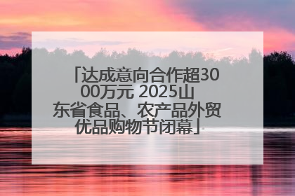 达成意向合作超3000万元 2025山东省食品、农产品外贸优品购物节闭幕