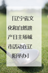 辽宁省文化和自然遗产日主场城市活动在辽阳举办