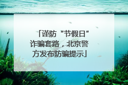 谨防“节假日”诈骗套路，北京警方发布防骗提示