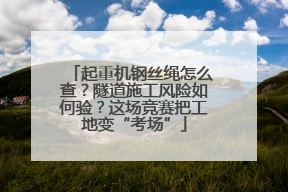 起重机钢丝绳怎么查？隧道施工风险如何验？这场竞赛把工地变“考场”