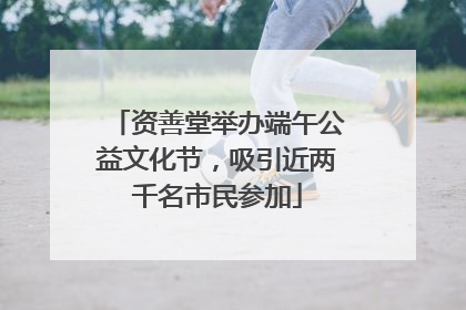 资善堂举办端午公益文化节，吸引近两千名市民参加