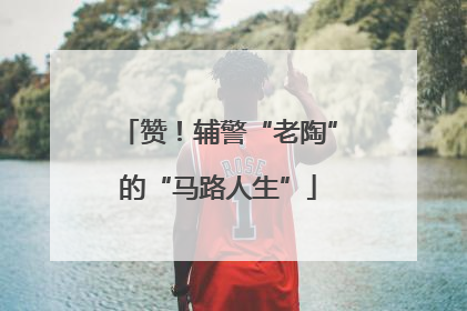赞！辅警“老陶”的“马路人生”
