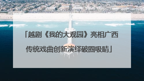 越剧《我的大观园》亮相广西 传统戏曲创新演绎破圈吸睛
