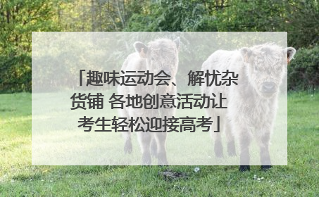 趣味运动会、解忧杂货铺 各地创意活动让考生轻松迎接高考