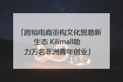 跨境电商重构文化贸易新生态 Kilimall助力万名非洲青年创业