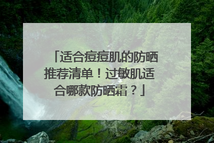 适合痘痘肌的防晒推荐清单！过敏肌适合哪款防晒霜？