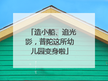 造小船、追光影，普陀这所幼儿园变身啦