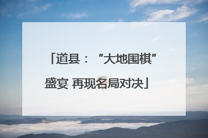 道县：“大地围棋”盛宴 再现名局对决