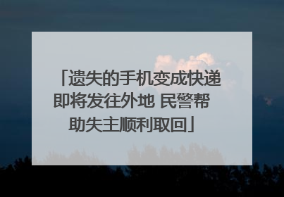 遗失的手机变成快递即将发往外地 民警帮助失主顺利取回