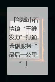 邹城市石墙镇“三维发力”打通金融服务“最后一公里”
