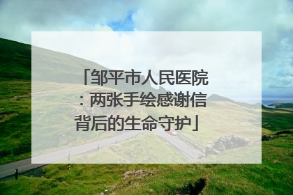 邹平市人民医院：两张手绘感谢信背后的生命守护