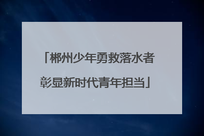 郴州少年勇救落水者 彰显新时代青年担当