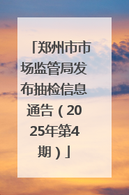 郑州市市场监管局发布抽检信息通告（2025年第4期）