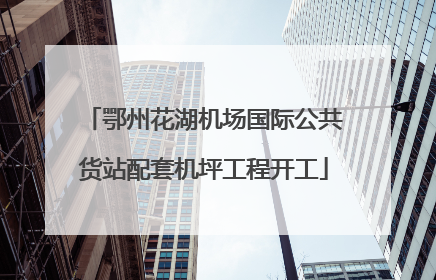 鄂州花湖机场国际公共货站配套机坪工程开工