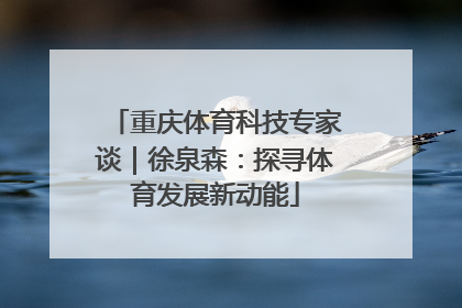 重庆体育科技专家谈｜徐泉森：探寻体育发展新动能