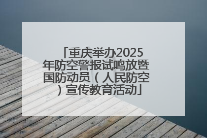 重庆举办2025年防空警报试鸣放暨国防动员（人民防空）宣传教育活动