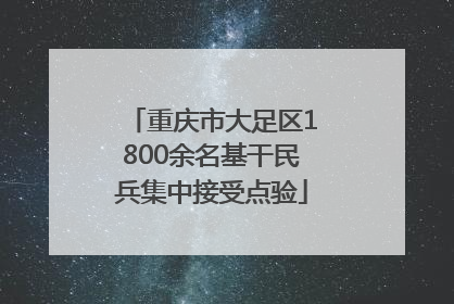 重庆市大足区1800余名基干民兵集中接受点验