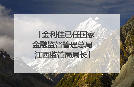 金利佳已任国家金融监督管理总局江西监管局局长