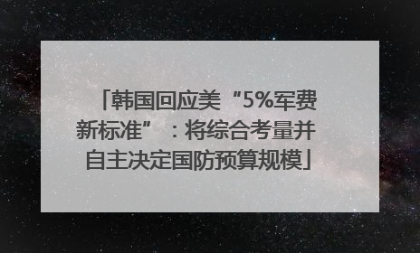 韩国回应美“5%军费新标准”：将综合考量并自主决定国防预算规模