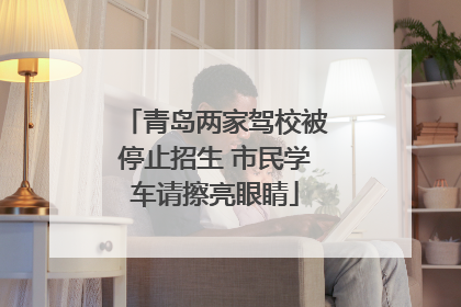 青岛两家驾校被停止招生 市民学车请擦亮眼睛