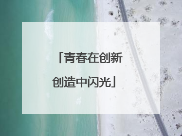 青春在创新创造中闪光