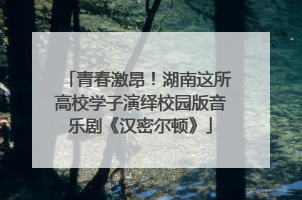青春激昂！湖南这所高校学子演绎校园版音乐剧《汉密尔顿》