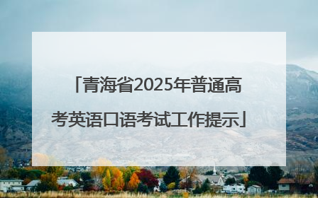 青海省2025年普通高考英语口语考试工作提示