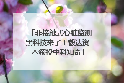 非接触式心脏监测黑科技来了！毅达资本领投中科知奇
