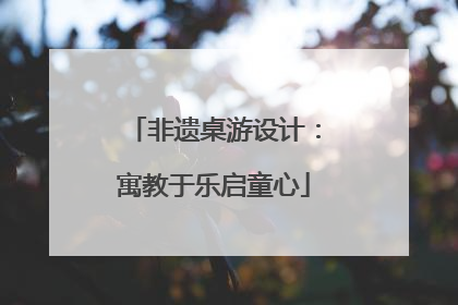 非遗桌游设计：寓教于乐启童心
