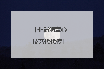 非遗润童心 技艺代代传