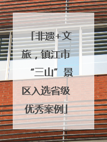 非遗+文旅，镇江市“三山”景区入选省级优秀案例