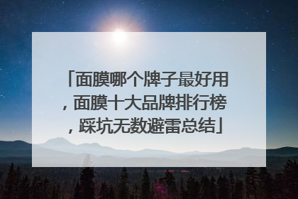 面膜哪个牌子最好用，面膜十大品牌排行榜，踩坑无数避雷总结
