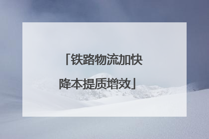 铁路物流加快降本提质增效
