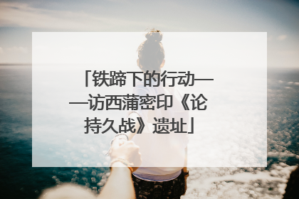 铁蹄下的行动——访西蒲密印《论持久战》遗址