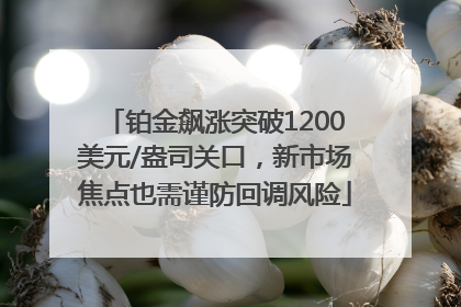铂金飙涨突破1200美元/盎司关口，新市场焦点也需谨防回调风险
