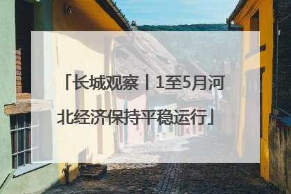 长城观察丨1至5月河北经济保持平稳运行