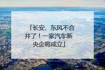 长安、东风不合并了！一家汽车新央企将成立