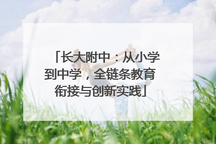 长大附中：从小学到中学，全链条教育衔接与创新实践