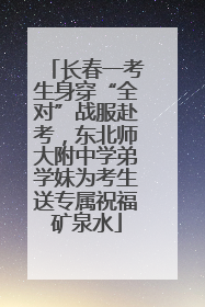 长春一考生身穿“全对”战服赴考，东北师大附中学弟学妹为考生送专属祝福矿泉水